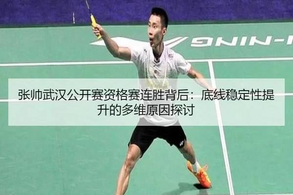 张帅武汉公开赛资格赛连胜背后：底线稳定性提升的多维原因探讨（JIUYOU）